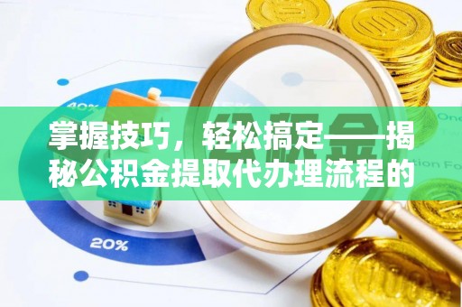 裕安掌握技巧，轻松搞定——揭秘公积金提取代办理流程的关键步骤