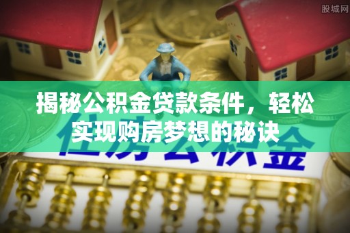 裕安揭秘公积金贷款条件，轻松实现购房梦想的秘诀