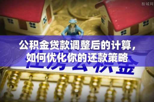 裕安公积金贷款调整后的计算，如何优化你的还款策略