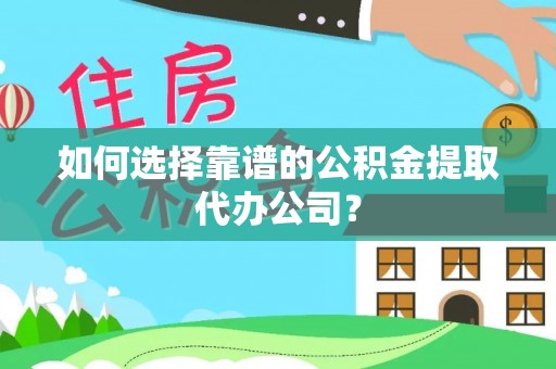 裕安如何选择靠谱的公积金提取代办公司？