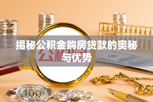 裕安揭秘公积金购房贷款的奥秘与优势