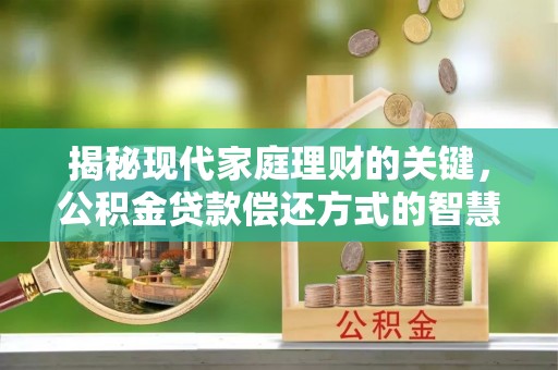裕安揭秘现代家庭理财的关键，公积金贷款偿还方式的智慧选择