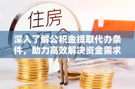 裕安深入了解公积金提取代办条件，助力高效解决资金需求