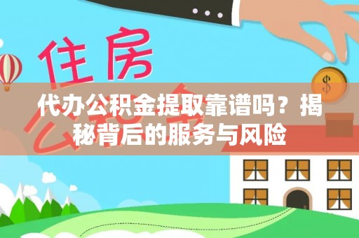 裕安代办公积金提取靠谱吗？揭秘背后的服务与风险