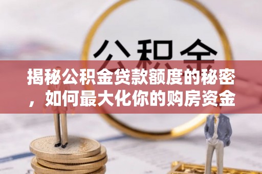 裕安揭秘公积金贷款额度的秘密，如何最大化你的购房资金