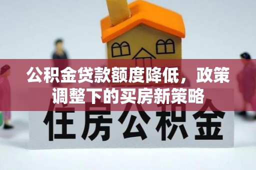 裕安公积金贷款额度降低，政策调整下的买房新策略