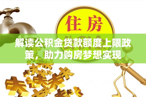 裕安解读公积金贷款额度上限政策，助力购房梦想实现