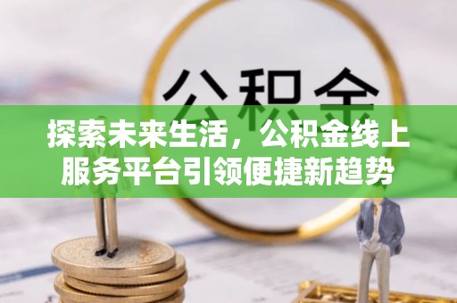 裕安探索未来生活，公积金线上服务平台引领便捷新趋势
