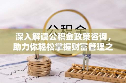 裕安深入解读公积金政策咨询，助力你轻松掌握财富管理之道