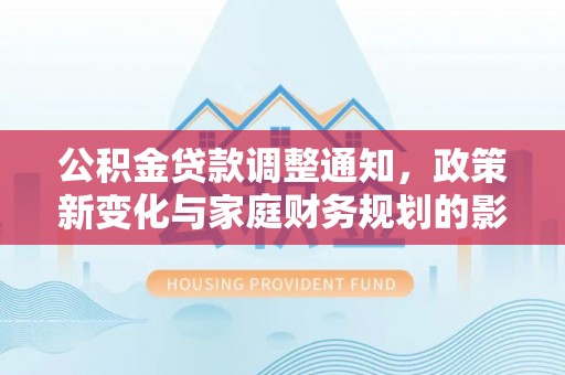 裕安公积金贷款调整通知，政策新变化与家庭财务规划的影响