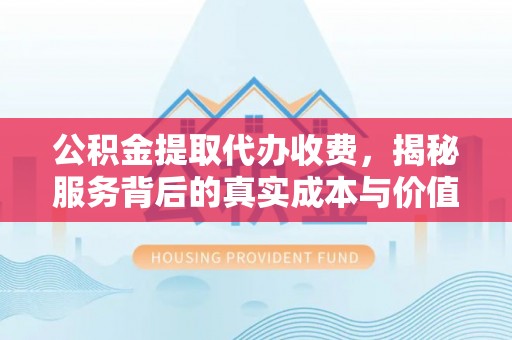 裕安公积金提取代办收费，揭秘服务背后的真实成本与价值