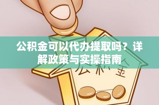 裕安公积金可以代办提取吗？详解政策与实操指南