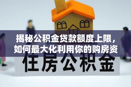 裕安揭秘公积金贷款额度上限，如何最大化利用你的购房资金？