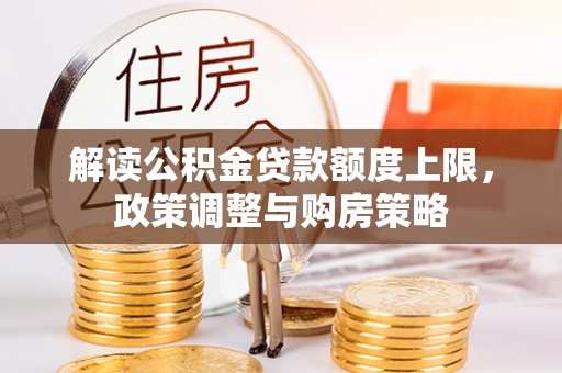 裕安解读公积金贷款额度上限，政策调整与购房策略