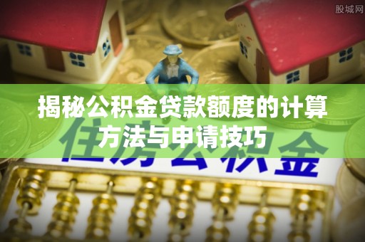 裕安揭秘公积金贷款额度的计算方法与申请技巧