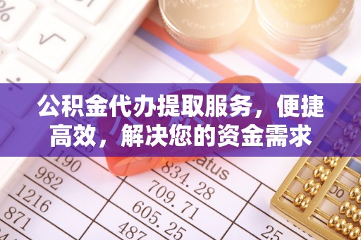 裕安公积金代办提取服务，便捷高效，解决您的资金需求