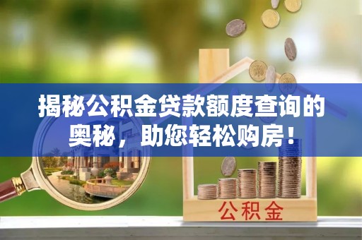 裕安揭秘公积金贷款额度查询的奥秘，助您轻松购房！