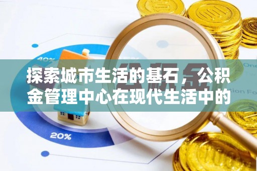 裕安探索城市生活的基石，公积金管理中心在现代生活中的重要角色