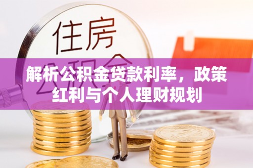 裕安解析公积金贷款利率，政策红利与个人理财规划