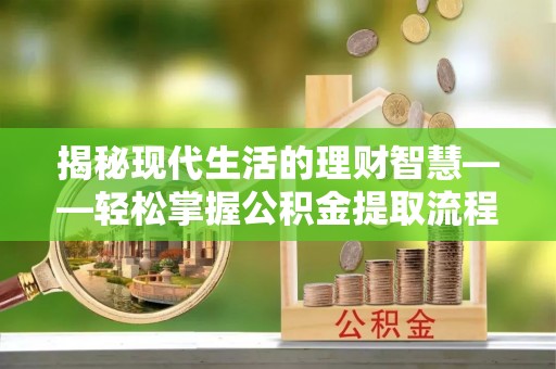 裕安揭秘现代生活的理财智慧——轻松掌握公积金提取流程的实用指南