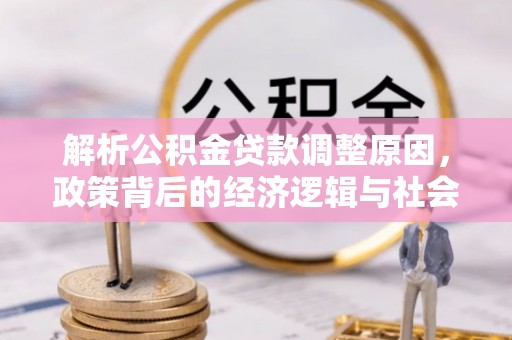 裕安解析公积金贷款调整原因，政策背后的经济逻辑与社会影响