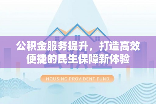 裕安公积金服务提升，打造高效便捷的民生保障新体验