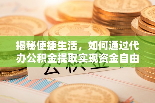 裕安揭秘便捷生活，如何通过代办公积金提取实现资金自由