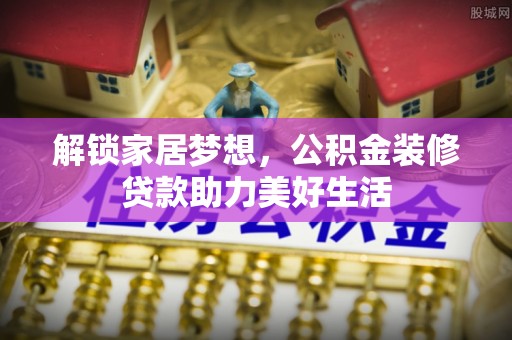 裕安解锁家居梦想，公积金装修贷款助力美好生活