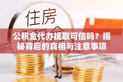 裕安公积金代办提取可信吗？揭秘背后的真相与注意事项