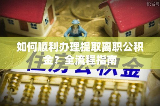 裕安如何顺利办理提取离职公积金？全流程指南