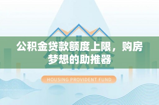 裕安公积金贷款额度上限，购房梦想的助推器