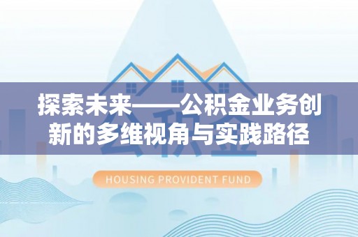 裕安探索未来——公积金业务创新的多维视角与实践路径