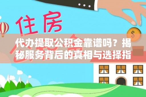 裕安代办提取公积金靠谱吗？揭秘服务背后的真相与选择指南