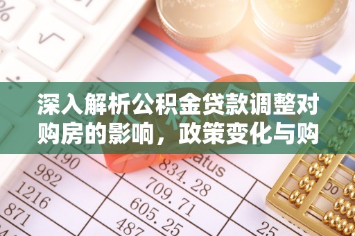 裕安深入解析公积金贷款调整对购房的影响，政策变化与购房者选择