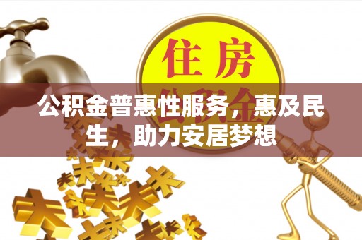 裕安公积金普惠性服务，惠及民生，助力安居梦想