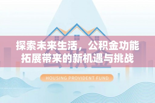 裕安探索未来生活，公积金功能拓展带来的新机遇与挑战