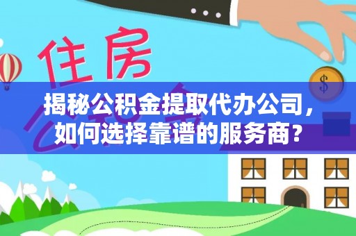裕安揭秘公积金提取代办公司，如何选择靠谱的服务商？