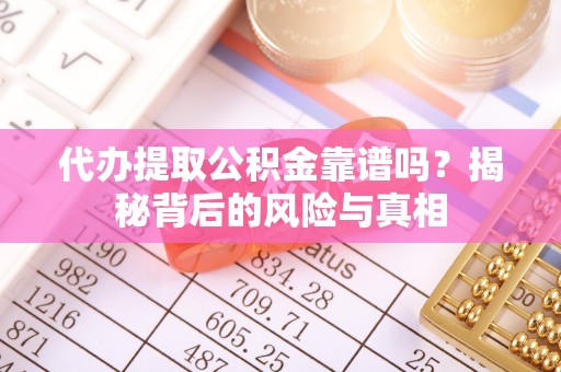 裕安代办提取公积金靠谱吗？揭秘背后的风险与真相