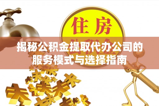 裕安揭秘公积金提取代办公司的服务模式与选择指南