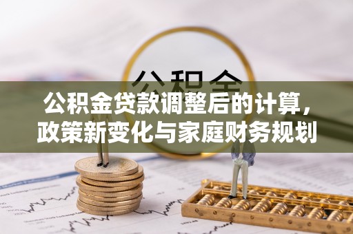 裕安公积金贷款调整后的计算，政策新变化与家庭财务规划
