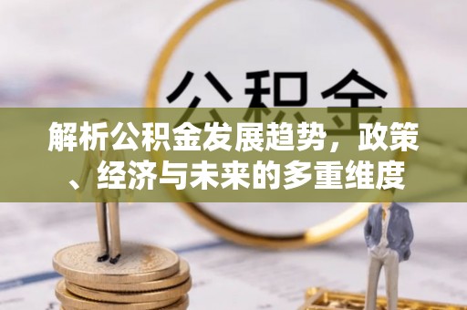 裕安解析公积金发展趋势，政策、经济与未来的多重维度