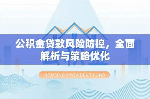 裕安公积金贷款风险防控，全面解析与策略优化