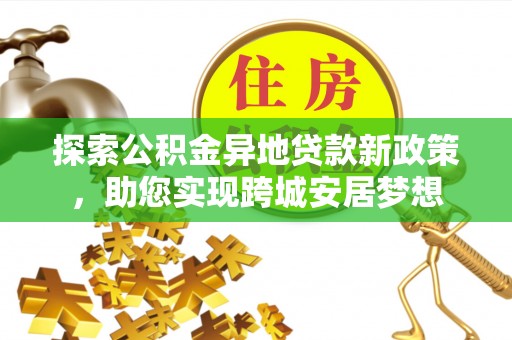 裕安探索公积金异地贷款新政策，助您实现跨城安居梦想