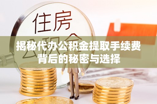 裕安揭秘代办公积金提取手续费背后的秘密与选择