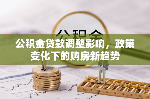 裕安公积金贷款调整影响，政策变化下的购房新趋势