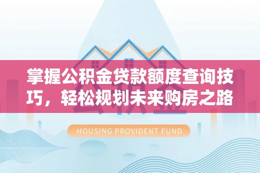 裕安掌握公积金贷款额度查询技巧，轻松规划未来购房之路