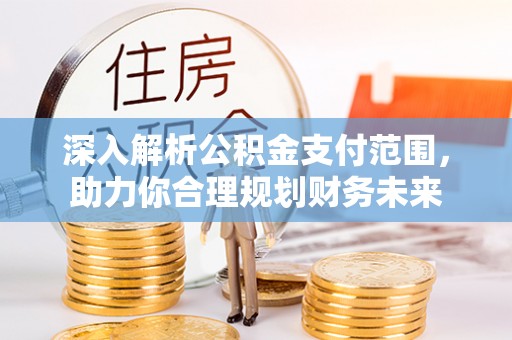 裕安深入解析公积金支付范围，助力你合理规划财务未来