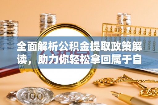 裕安全面解析公积金提取政策解读，助力你轻松拿回属于自己的钱