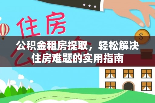 裕安公积金租房提取，轻松解决住房难题的实用指南
