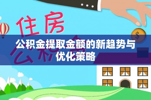 裕安公积金提取金额的新趋势与优化策略